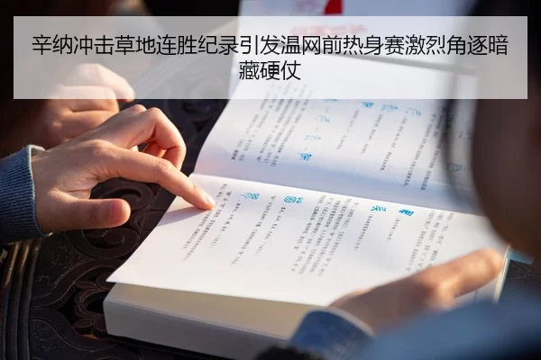 辛纳冲击草地连胜纪录引发温网前热身赛激烈角逐暗藏硬仗