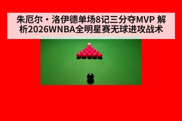朱厄尔·洛伊德单场8记三分夺MVP 解析2026WNBA全明星赛无球进攻战术