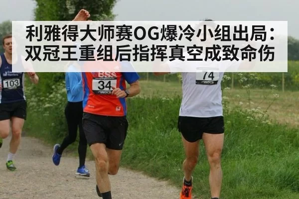利雅得大师赛OG爆冷小组出局:双冠王重组后指挥真空成致命伤