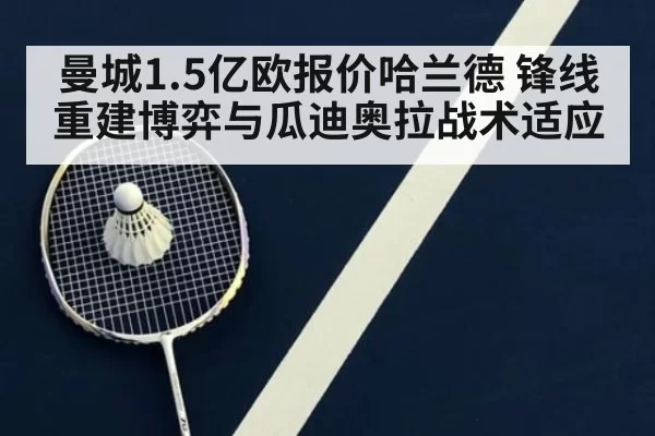 曼城1.5亿欧报价哈兰德 锋线重建博弈与瓜迪奥拉战术适应