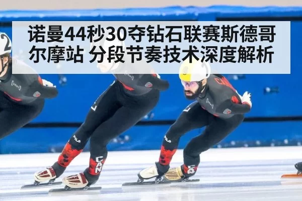 诺曼44秒30夺钻石联赛斯德哥尔摩站 分段节奏技术深度解析