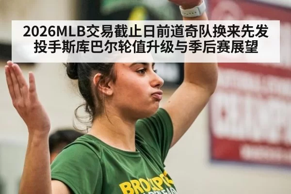 2026MLB交易截止日前道奇队换来先发投手斯库巴尔轮值升级与季后赛展望