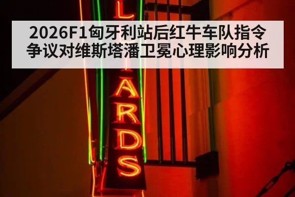 2026F1匈牙利站后红牛车队指令争议对维斯塔潘卫冕心理影响分析
