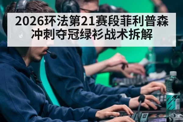 2026环法第21赛段菲利普森冲刺夺冠绿衫战术拆解