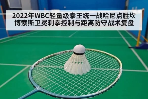 2022年WBC轻量级拳王统一战哈尼点胜坎博索斯卫冕刺拳控制与距离防守战术复盘