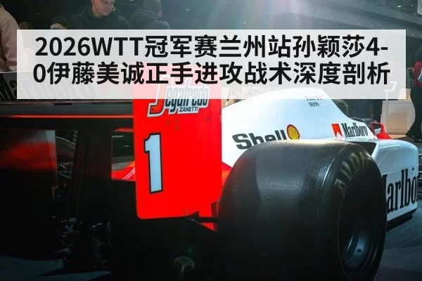 2026WTT冠军赛兰州站孙颖莎4-0伊藤美诚正手进攻战术深度剖析