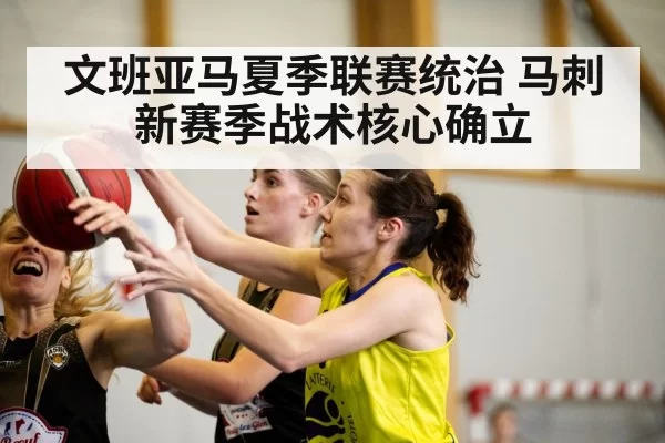 文班亚马夏季联赛统治 马刺新赛季战术核心确立