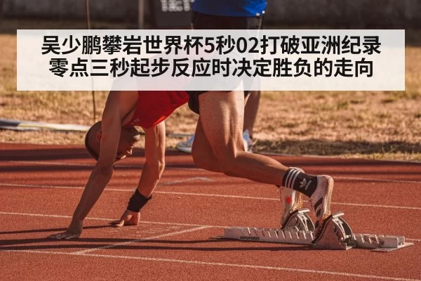 吴少鹏攀岩世界杯5秒02打破亚洲纪录零点三秒起步反应时决定胜负的走向